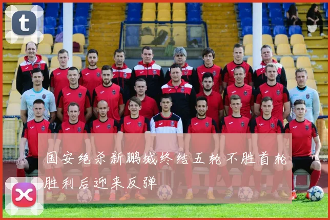 国安绝杀新鹏城终结五轮不胜首轮胜利后迎来反弹