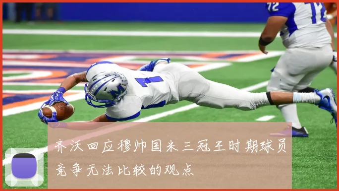 齐沃回应穆帅国米三冠王时期球员竞争无法比较的观点