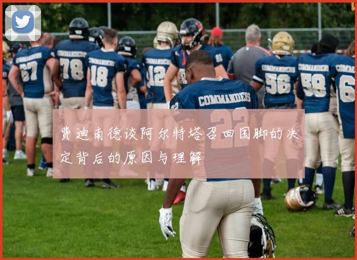 费迪南德谈阿尔特塔召回国脚的决定背后的原因与理解