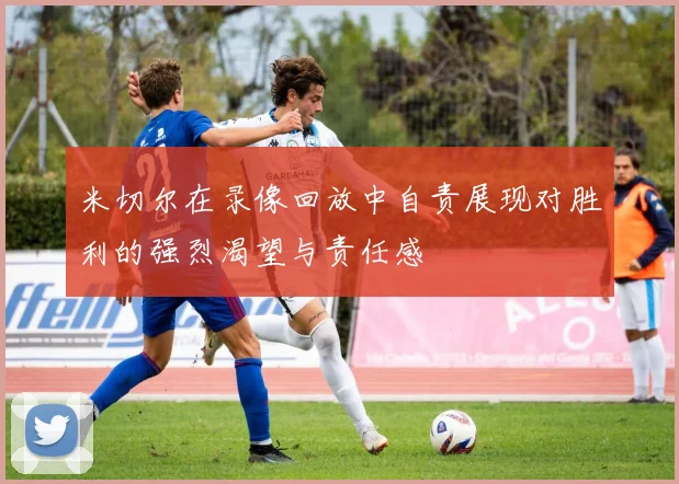米切尔在录像回放中自责展现对胜利的强烈渴望与责任感