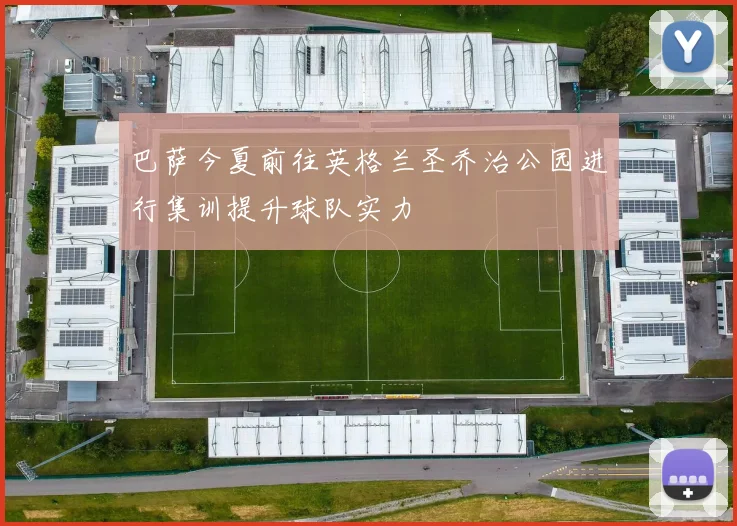 巴萨今夏前往英格兰圣乔治公园进行集训提升球队实力