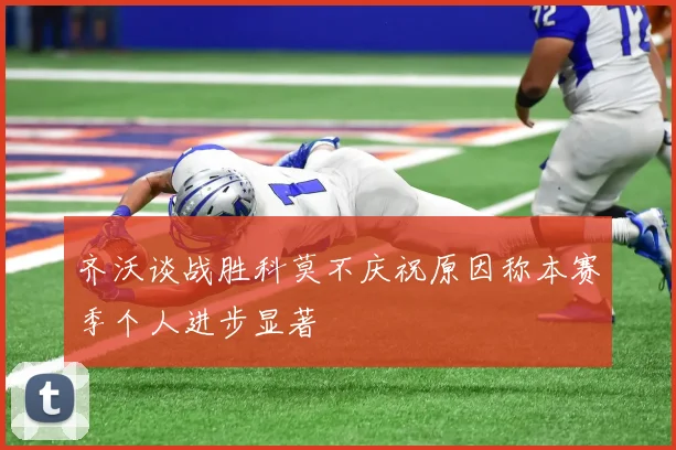 齐沃谈战胜科莫不庆祝原因称本赛季个人进步显著