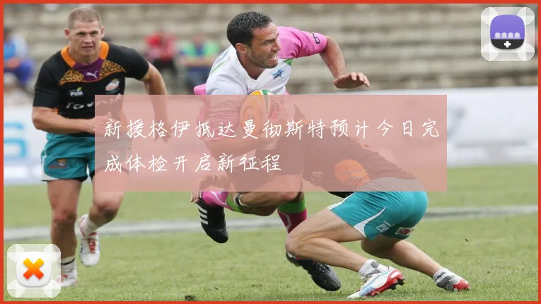 新援格伊抵达曼彻斯特预计今日完成体检开启新征程