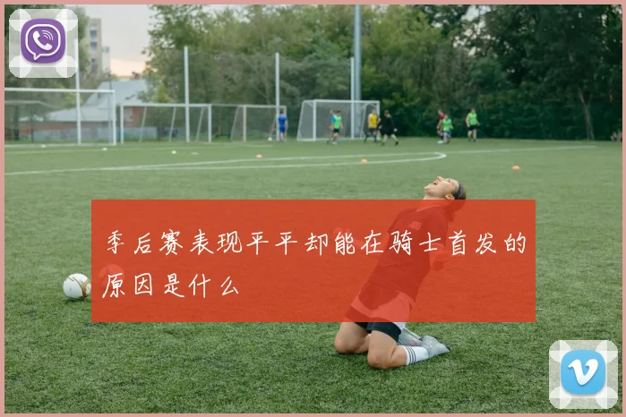 季后赛表现平平却能在骑士首发的原因是什么