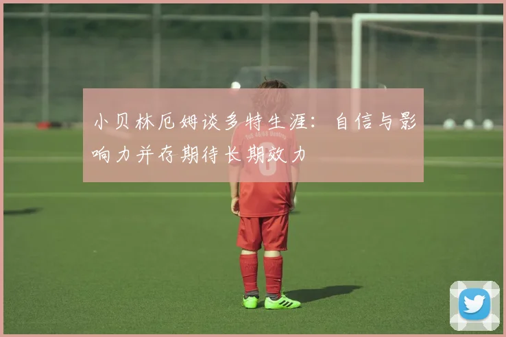 小贝林厄姆谈多特生涯：自信与影响力并存期待长期效力