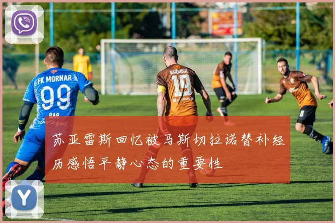 苏亚雷斯回忆被马斯切拉诺替补经历感悟平静心态的重要性
