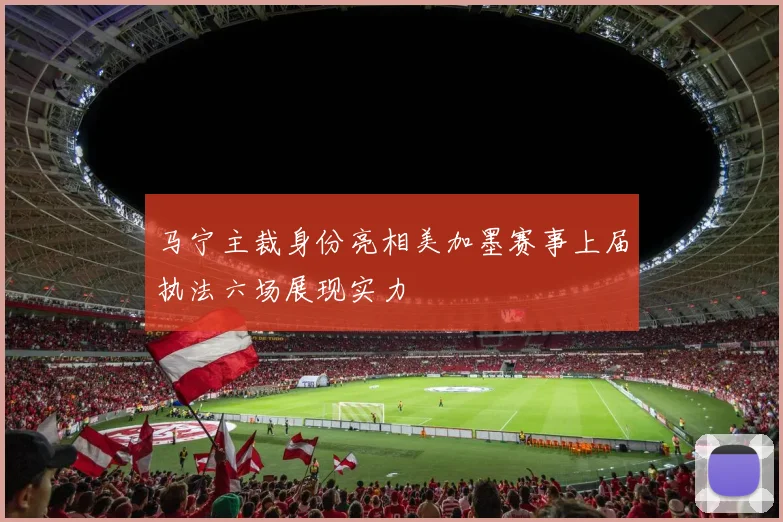 马宁主裁身份亮相美加墨赛事上届执法六场展现实力