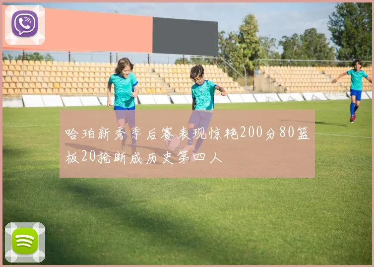 哈珀新秀季后赛表现惊艳200分80篮板20抢断成历史第四人
