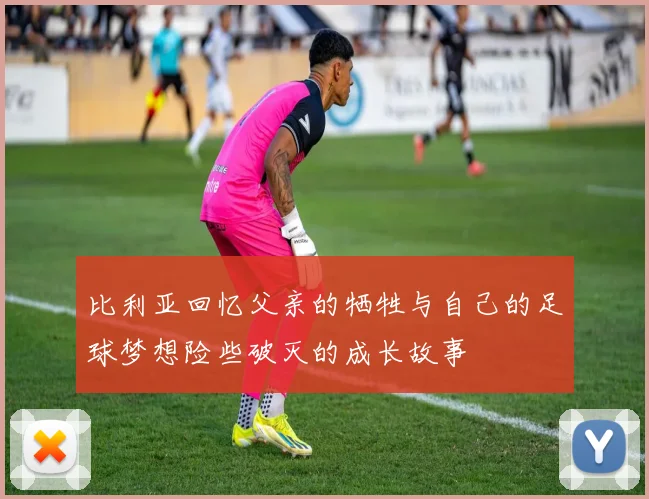 比利亚回忆父亲的牺牲与自己的足球梦想险些破灭的成长故事