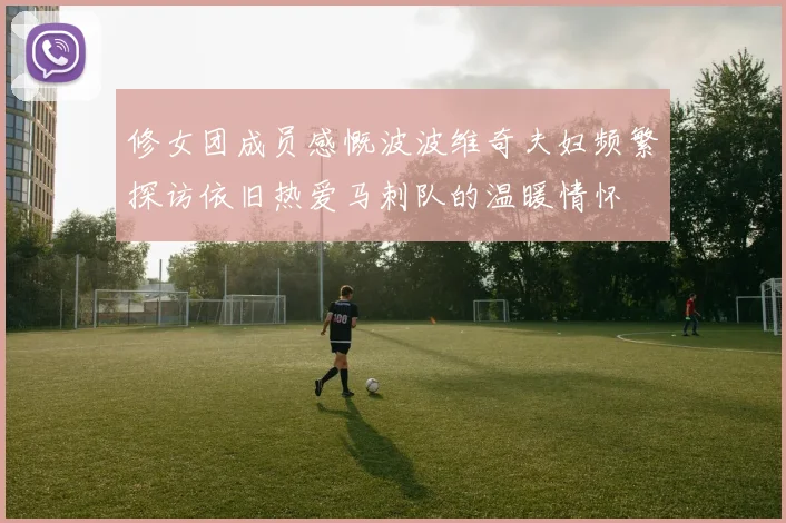 修女团成员感慨波波维奇夫妇频繁探访依旧热爱马刺队的温暖情怀